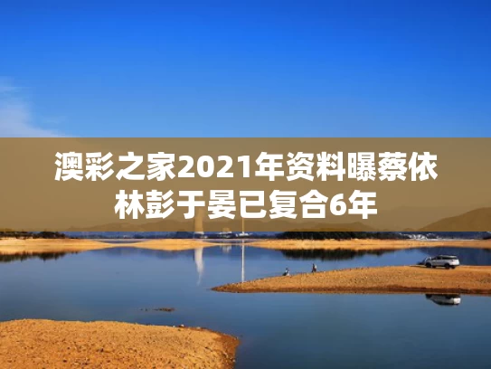 澳彩之家2021年资料	曝蔡依林彭于晏已复合6年