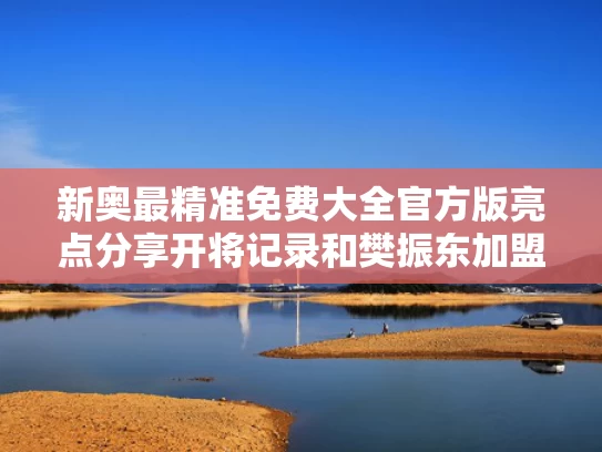 新奥最精准免费大全官方版亮点分享开将记录和樊振东加盟德甲联赛与樊振东加盟德甲联赛了吗