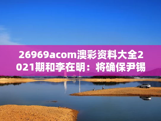 26969acom澳彩资料大全2021期	和李在明：将确保尹锡悦永远不能出狱与李在明和尹锡悦