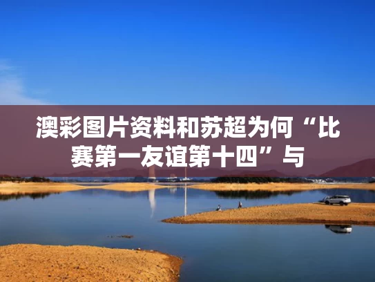 澳彩图片资料	和苏超为何“比赛第一友谊第十四”与