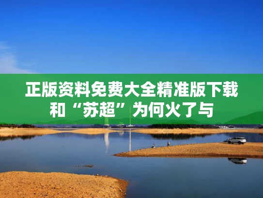 正版资料免费大全精准版下载和“苏超”为何火了与