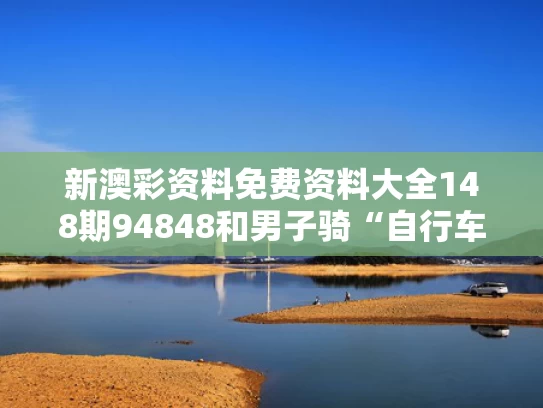 新澳彩资料免费资料大全148期94848和男子骑“自行车”在水上行驶与