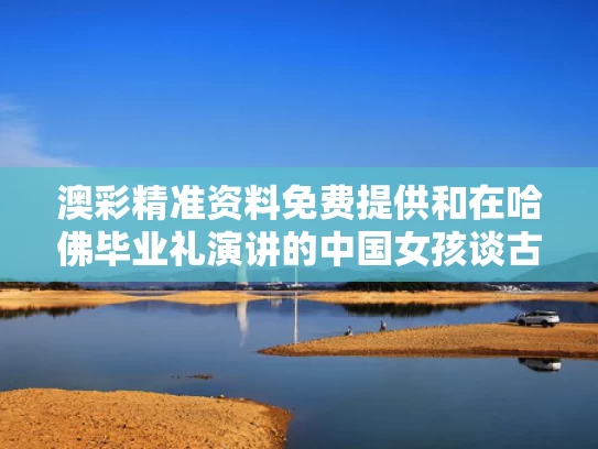 澳彩精准资料免费提供	和在哈佛毕业礼演讲的中国女孩谈古诗与哈佛毕业典礼发言的中国留学生