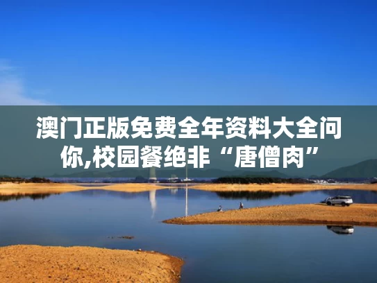 澳门正版免费全年资料大全问你,校园餐绝非“唐僧肉”
