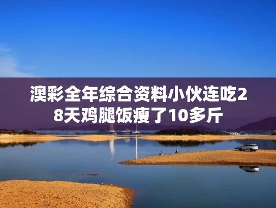 澳彩全年综合资料	小伙连吃28天鸡腿饭瘦了10多斤