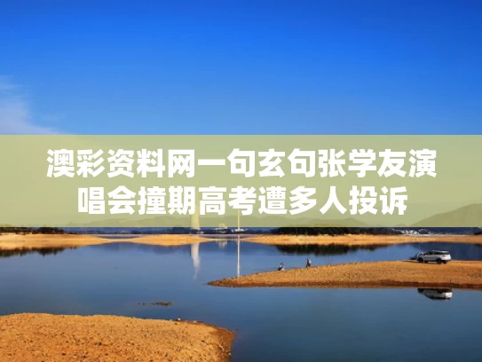 澳彩资料网一句玄句	张学友演唱会撞期高考遭多人投诉