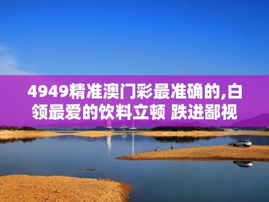 4949精准澳门彩最准确的,白领最爱的饮料立顿 跌进鄙视链底端