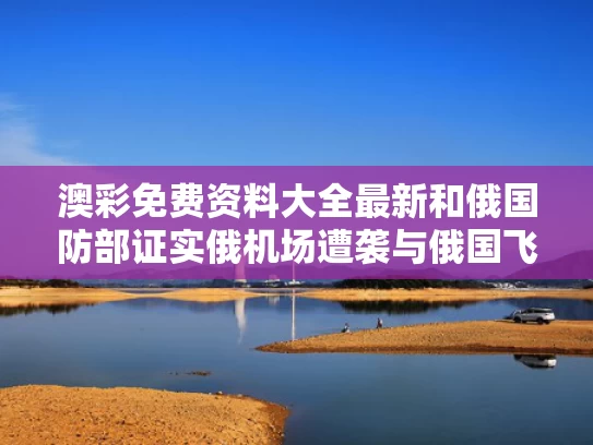 澳彩免费资料大全最新	和俄国防部证实俄机场遭袭与俄国飞机场