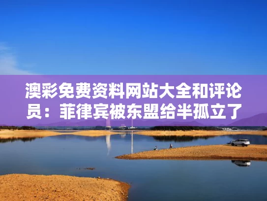 澳彩免费资料网站大全	和评论员：菲律宾被东盟给半孤立了与菲律宾是东盟国家中唯一的天主教国家