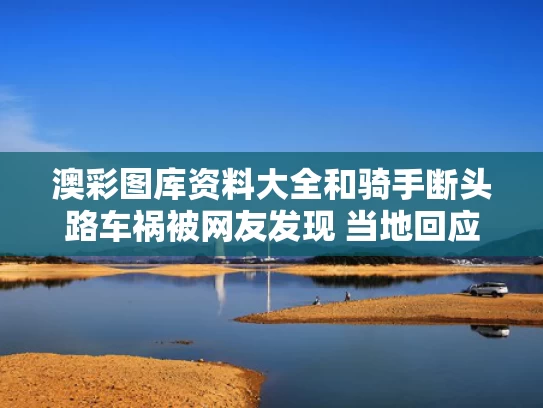 澳彩图库资料大全	和骑手断头路车祸被网友发现 当地回应与大爷骑手摔断头