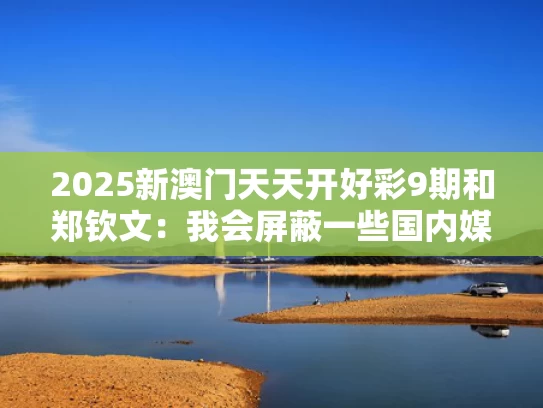 2025新澳门天天开好彩9期和郑钦文：我会屏蔽一些国内媒体消息与打完新冠疫苗能不能玩滑板