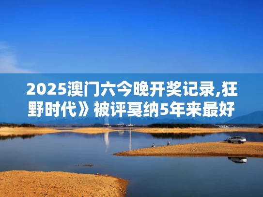2025澳门六今晚开奖记录,狂野时代》被评戛纳5年来最好看电影