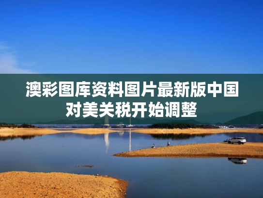 澳彩图库资料图片最新版	中国对美关税开始调整
