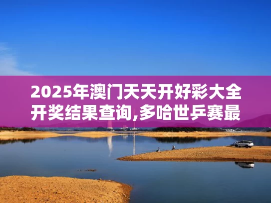 2025年澳门天天开好彩大全开奖结果查询,多哈世乒赛最抽象的事发生了