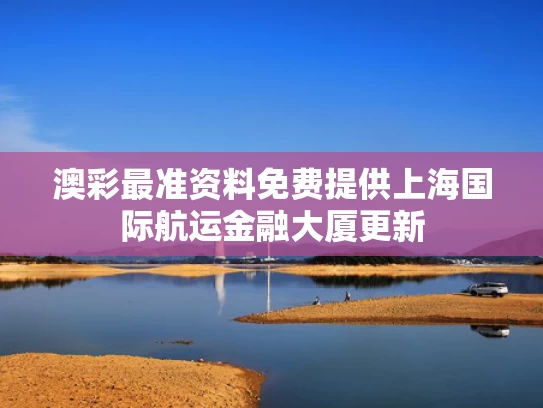 澳彩最准资料免费提供	上海国际航运金融大厦更新