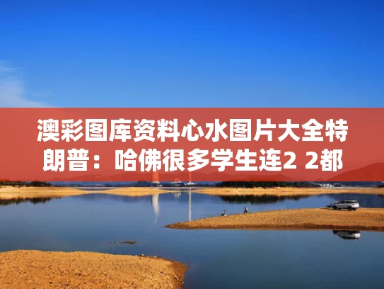 澳彩图库资料心水图片大全	特朗普：哈佛很多学生连2 2都不会