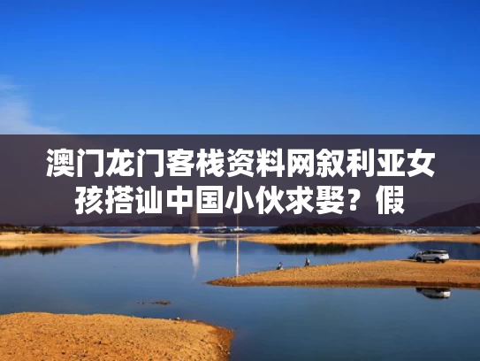 澳门龙门客栈资料网	叙利亚女孩搭讪中国小伙求娶？假
