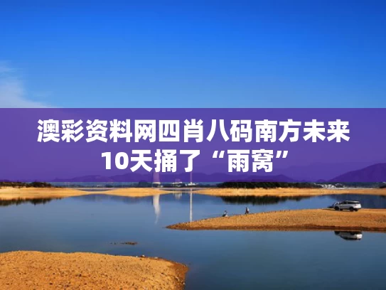 澳彩资料网四肖八码	南方未来10天捅了“雨窝”