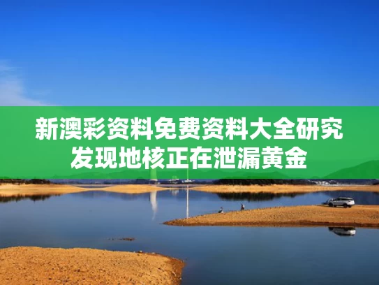 新澳彩资料免费资料大全	研究发现地核正在泄漏黄金