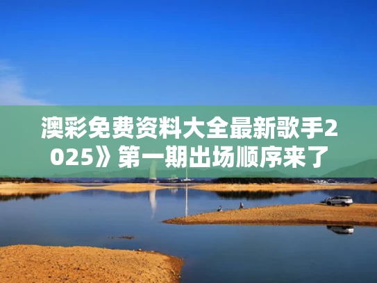 澳彩免费资料大全最新	歌手2025》第一期出场顺序来了