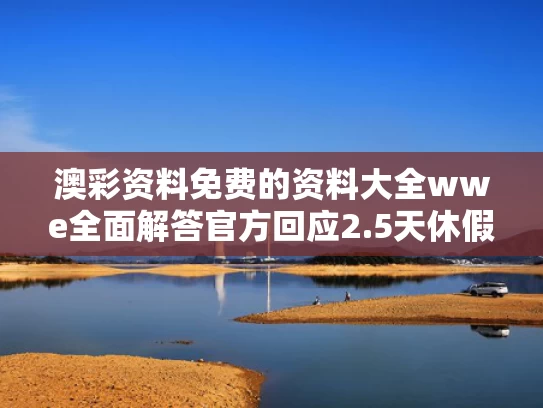 澳彩资料免费的资料大全wwe全面解答	官方回应2.5天休假模式并非强制要求