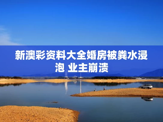 新澳彩资料大全	婚房被粪水浸泡 业主崩溃