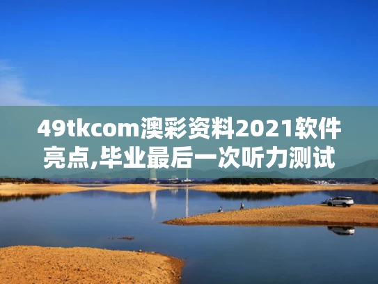 49tkcom澳彩资料2021软件亮点,毕业最后一次听力测试响起《再见》