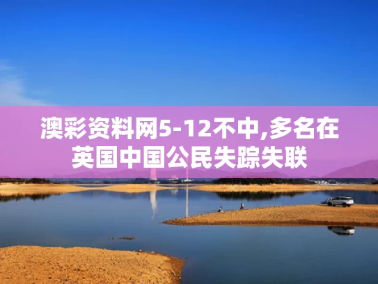 澳彩资料网5-12不中,多名在英国中国公民失踪失联