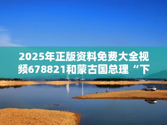 2025年正版资料免费大全视频678821和蒙古国总理“下台谢罪”反映了什么与