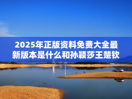 2025年正版资料免费大全最新版本是什么和孙颖莎王楚钦现身欧洲大满贯宣传片与孙颖莎和王楚钦颁奖仪式