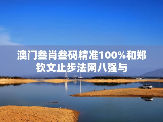 澳门叁肖叁码精准100%和郑钦文止步法网八强与