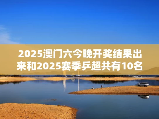 2025澳门六今晚开奖结果出来和2025赛季乒超共有10名外协选手与2021乒超外援