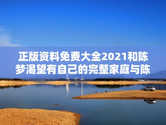 正版资料免费大全2021和陈梦渴望有自己的完整家庭与陈梦的业余爱好
