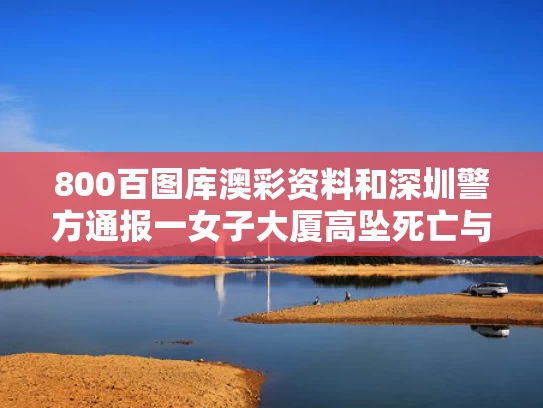 800百图库澳彩资料	和深圳警方通报一女子大厦高坠死亡与深圳女子坠楼重伤