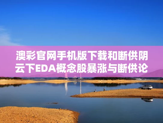 澳彩官网手机版下载和断供阴云下EDA概念股暴涨与断供论坛