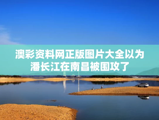 澳彩资料网正版图片大全	以为潘长江在南昌被围攻了