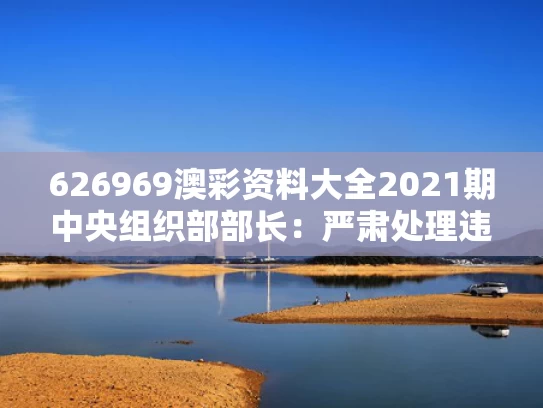 626969澳彩资料大全2021期	中央组织部部长：严肃处理违规吃喝