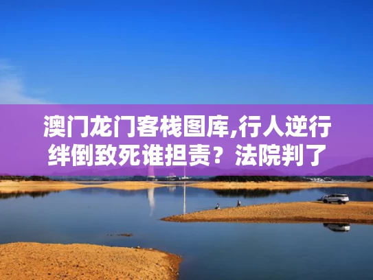 澳门龙门客栈图库,行人逆行绊倒致死谁担责？法院判了