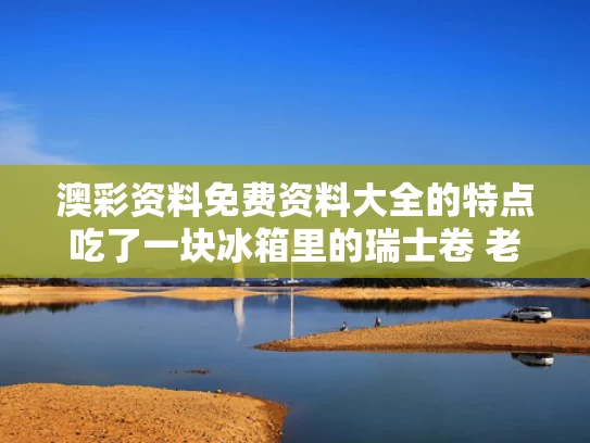 澳彩资料免费资料大全的特点	吃了一块冰箱里的瑞士卷 老人去世