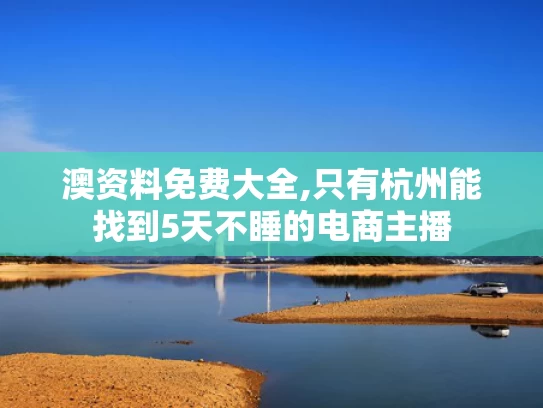 澳资料免费大全,只有杭州能找到5天不睡的电商主播