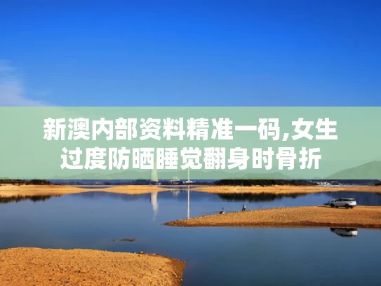 新澳内部资料精准一码,女生过度防晒睡觉翻身时骨折