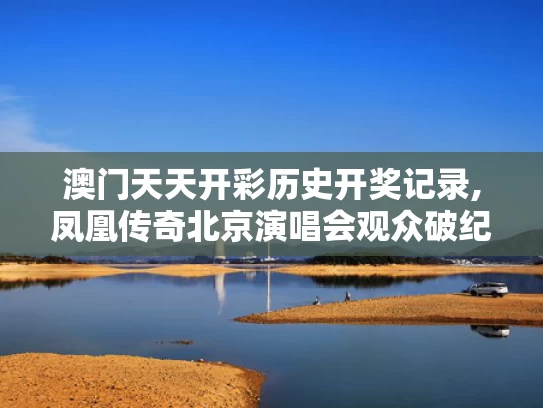 澳门天天开彩历史开奖记录,凤凰传奇北京演唱会观众破纪录