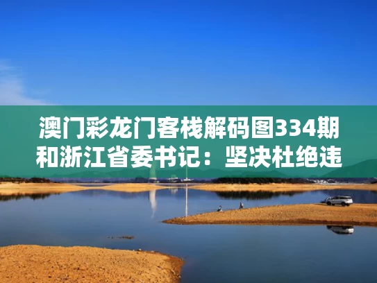 澳门彩龙门客栈解码图334期和浙江省委书记：坚决杜绝违规吃喝问题与浙江省委书记调查