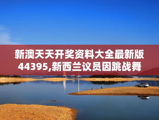 新澳天天开奖资料大全最新版44395,新西兰议员因跳战舞将被停职