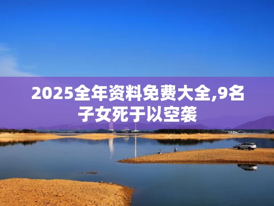 2025全年资料免费大全,9名子女死于以空袭