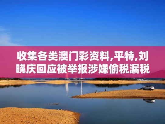 收集各类澳门彩资料,平特,刘晓庆回应被举报涉嫌偷税漏税