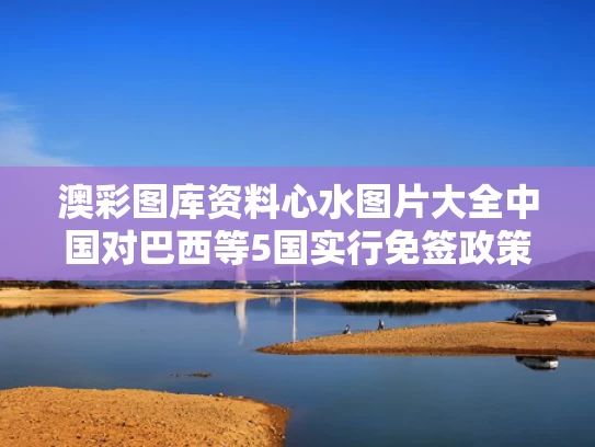 澳彩图库资料心水图片大全	中国对巴西等5国实行免签政策