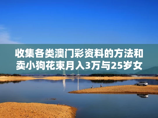 收集各类澳门彩资料的方法和卖小狗花束月入3万与25岁女生卖小狗花束月入3万