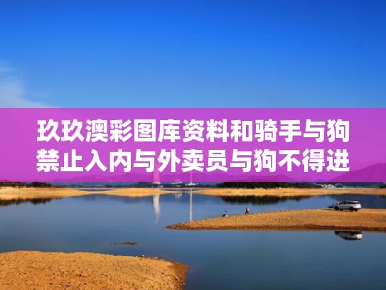 玖玖澳彩图库资料和骑手与狗禁止入内与外卖员与狗不得进入