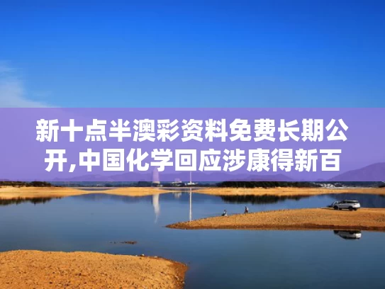新十点半澳彩资料免费长期公开,中国化学回应涉康得新百亿造假案